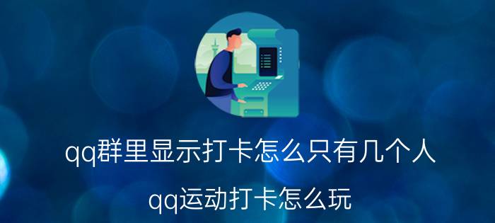 qq群里显示打卡怎么只有几个人 qq运动打卡怎么玩？